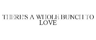 THERE'S A WHOLE BUNCH TO LOVE