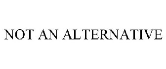 NOT AN ALTERNATIVE