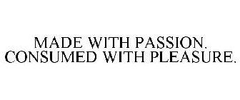 MADE WITH PASSION. CONSUMED WITH PLEASURE.