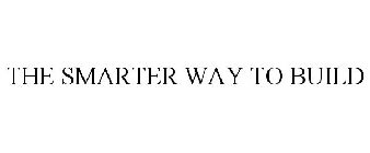 THE SMARTER WAY TO BUILD
