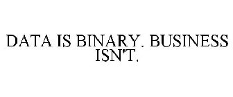 DATA IS BINARY. BUSINESS ISN'T.