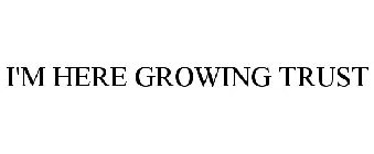 I'M HERE GROWING TRUST