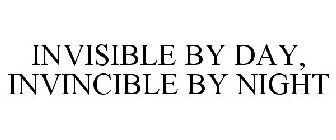 INVISIBLE BY DAY, INVINCIBLE BY NIGHT