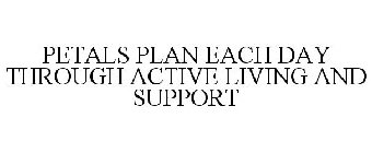 PETALS PLAN EACH DAY THROUGH ACTIVE LIVING AND SUPPORT