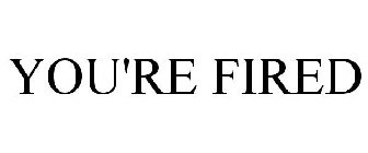 YOU'RE FIRED
