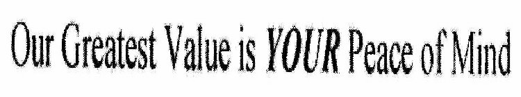 OUR GREATEST VALUE IS YOUR PEACE OF MIND