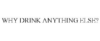 WHY DRINK ANYTHING ELSE?