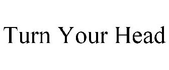 TURN YOUR HEAD