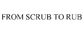 FROM SCRUB TO RUB