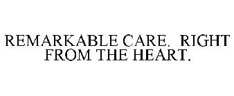 REMARKABLE CARE. RIGHT FROM THE HEART.