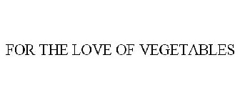 FOR THE LOVE OF VEGETABLES