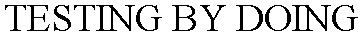 TESTING BY DOING