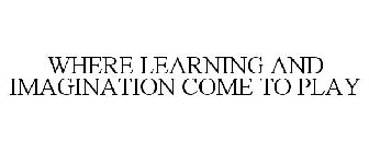 WHERE LEARNING AND IMAGINATION COME TO PLAY