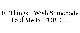 10 THINGS I WISH SOMEBODY TOLD ME BEFORE I...