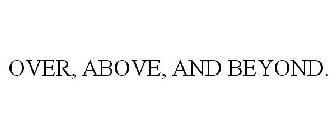 OVER, ABOVE, AND BEYOND.