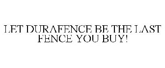 LET DURAFENCE BE THE LAST FENCE YOU BUY!