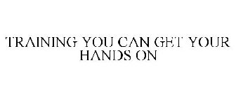 TRAINING YOU CAN GET YOUR HANDS ON