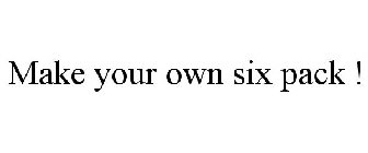 MAKE YOUR OWN SIX PACK !