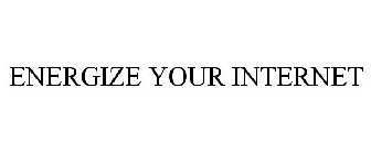 ENERGIZE YOUR INTERNET