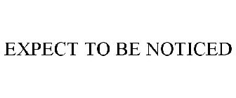 EXPECT TO BE NOTICED