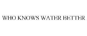 WHO KNOWS WATER BETTER