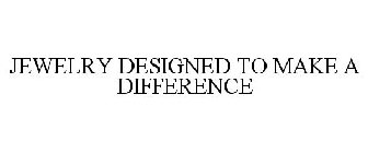 JEWELRY DESIGNED TO MAKE A DIFFERENCE