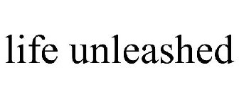LIFE UNLEASHED