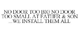 NO DOOR TOO BIG NO DOOR TOO SMALL AT FATHER & SON ...WE INSTALL THEM ALL