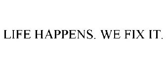 LIFE HAPPENS. WE FIX IT.