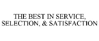 THE BEST IN SERVICE, SELECTION, & SATISFACTION