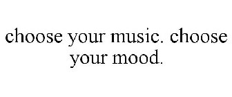 CHOOSE YOUR MUSIC. CHOOSE YOUR MOOD.