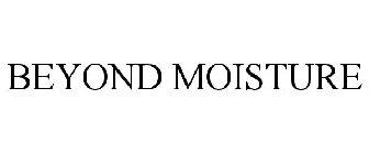 BEYOND MOISTURE