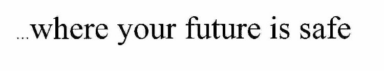 ...WHERE YOUR FUTURE IS SAFE