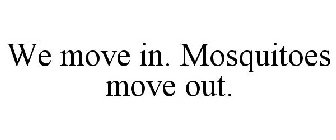 WE MOVE IN. MOSQUITOES MOVE OUT.
