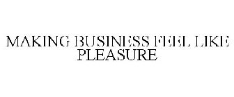 MAKING BUSINESS FEEL LIKE PLEASURE