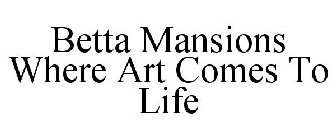 BETTA MANSIONS WHERE ART COMES TO LIFE