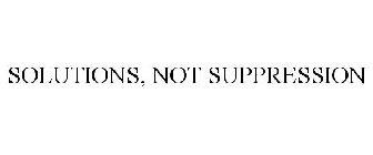 SOLUTIONS, NOT SUPPRESSION