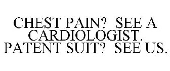CHEST PAIN? SEE A CARDIOLOGIST. PATENT SUIT? SEE US.