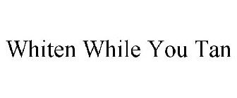 WHITEN WHILE YOU TAN