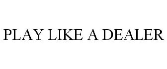 PLAY LIKE A DEALER