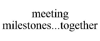 MEETING MILESTONES...TOGETHER