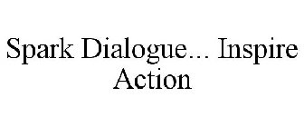 SPARK DIALOGUE... INSPIRE ACTION