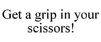 GET A GRIP IN YOUR SCISSORS!