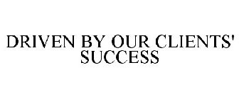 DRIVEN BY OUR CLIENTS' SUCCESS