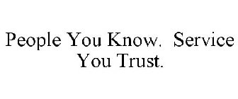 PEOPLE YOU KNOW. SERVICE YOU TRUST.