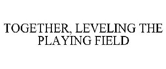 TOGETHER, LEVELING THE PLAYING FIELD