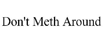 DON'T METH AROUND