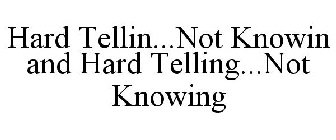 HARD TELLIN...NOT KNOWIN AND HARD TELLING...NOT KNOWING