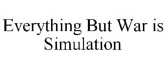 EVERYTHING BUT WAR IS SIMULATION