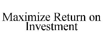 MAXIMIZE RETURN ON INVESTMENT